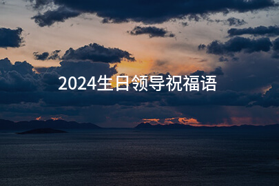 2024生日领导祝福语(收藏200句)