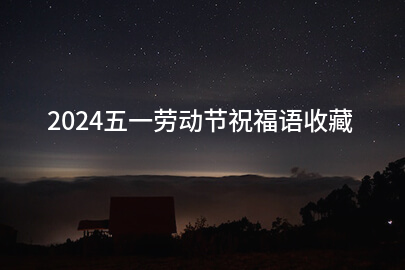 2024五一劳动节祝福语收藏(111句)